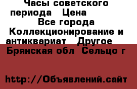 Часы советского периода › Цена ­ 3 999 - Все города Коллекционирование и антиквариат » Другое   . Брянская обл.,Сельцо г.